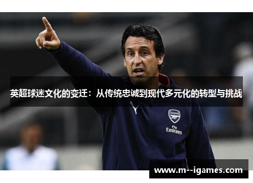 英超球迷文化的变迁：从传统忠诚到现代多元化的转型与挑战