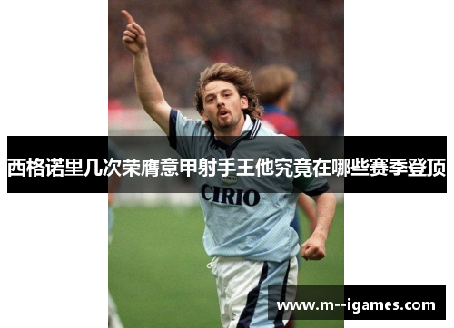 西格诺里几次荣膺意甲射手王他究竟在哪些赛季登顶
