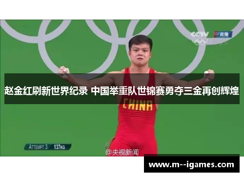 赵金红刷新世界纪录 中国举重队世锦赛勇夺三金再创辉煌