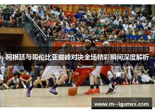 阿根廷与哥伦比亚巅峰对决全场精彩瞬间深度解析