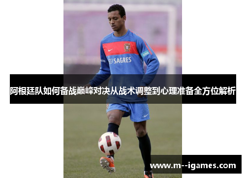 阿根廷队如何备战巅峰对决从战术调整到心理准备全方位解析