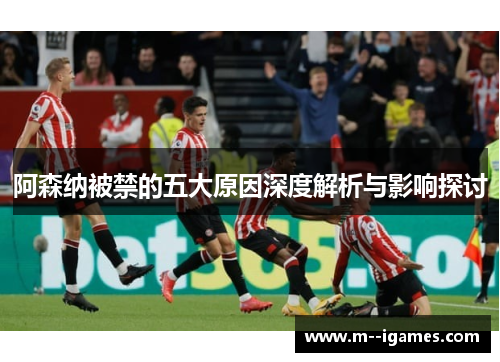 阿森纳被禁的五大原因深度解析与影响探讨