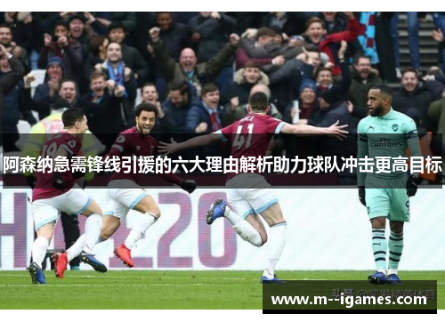 阿森纳急需锋线引援的六大理由解析助力球队冲击更高目标