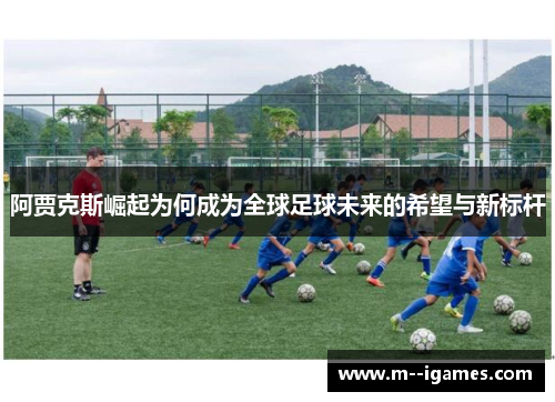阿贾克斯崛起为何成为全球足球未来的希望与新标杆