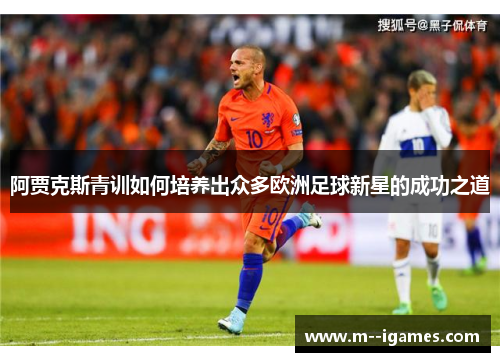 阿贾克斯青训如何培养出众多欧洲足球新星的成功之道