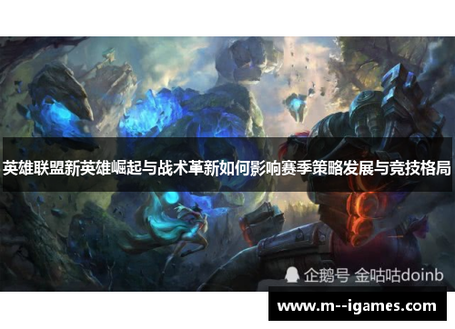 英雄联盟新英雄崛起与战术革新如何影响赛季策略发展与竞技格局