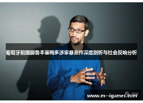 葡萄牙前国脚鲁本塞梅多涉家暴案件深度剖析与社会反响分析