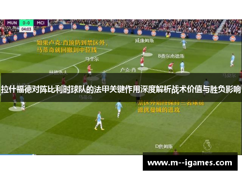 拉什福德对阵比利时球队的法甲关键作用深度解析战术价值与胜负影响