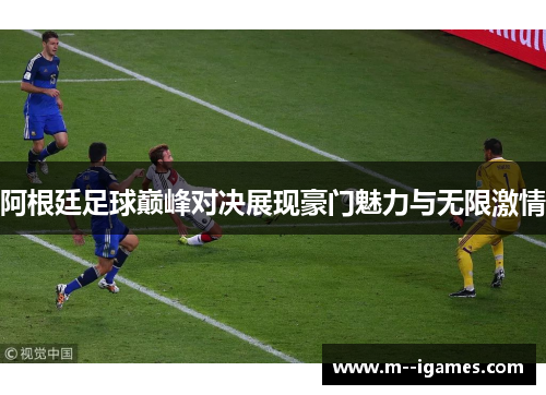 阿根廷足球巅峰对决展现豪门魅力与无限激情