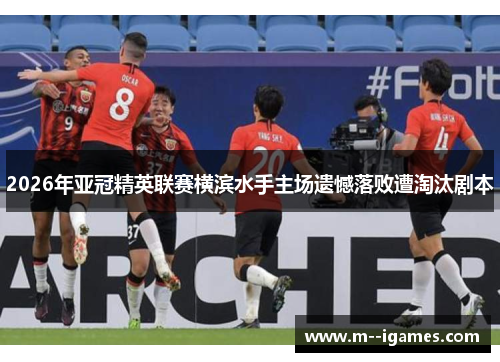 2026年亚冠精英联赛横滨水手主场遗憾落败遭淘汰剧本
