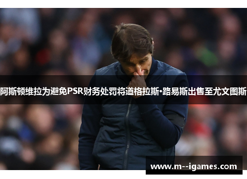 阿斯顿维拉为避免PSR财务处罚将道格拉斯·路易斯出售至尤文图斯