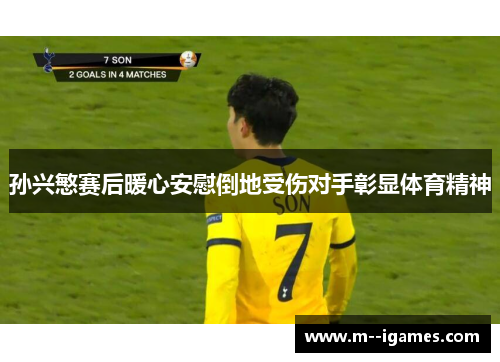 孙兴慜赛后暖心安慰倒地受伤对手彰显体育精神
